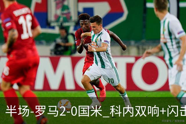 半场-罗马2-0国米 科内双响+闪击比塞克失单刀巴斯托尼中柱