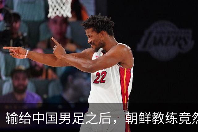 输给中国男足之后，朝鲜教练竟然说了一句比赢球更让人意外的话，格局不一般